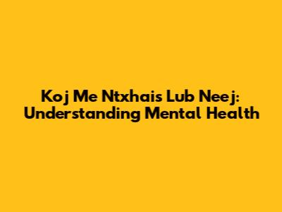 Koj Me Ntxhais Lub Neej: Understanding Mental Health