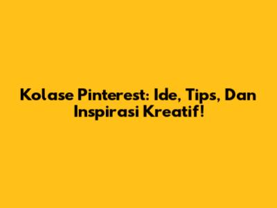 Kolase Pinterest: Ide, Tips, Dan Inspirasi Kreatif!