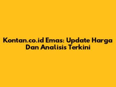 Kontan.co.id Emas: Update Harga Dan Analisis Terkini