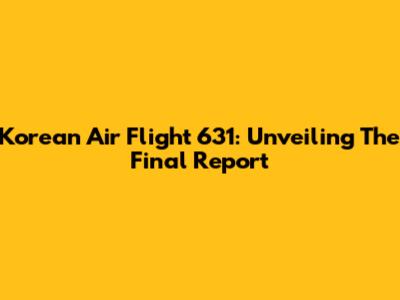 Korean Air Flight 631: Unveiling The Final Report