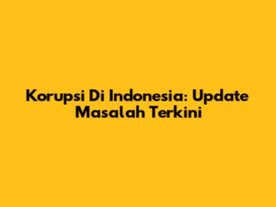 Korupsi Di Indonesia: Update Masalah Terkini