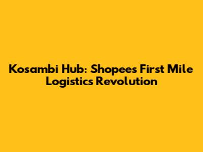 Kosambi Hub: Shopee's First Mile Logistics Revolution