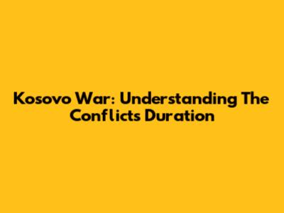 Kosovo War: Understanding The Conflict's Duration