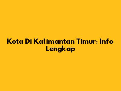 Kota Di Kalimantan Timur: Info Lengkap