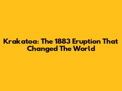 Krakatoa: The 1883 Eruption That Changed The World