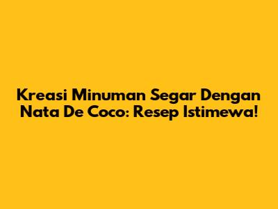 Kreasi Minuman Segar Dengan Nata De Coco: Resep Istimewa!