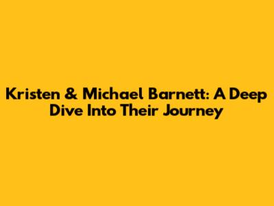 Kristen & Michael Barnett: A Deep Dive Into Their Journey