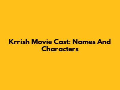 Krrish Movie Cast: Names And Characters