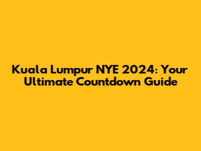 Kuala Lumpur NYE 2024: Your Ultimate Countdown Guide