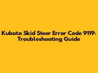 Kubota Skid Steer Error Code 9119: Troubleshooting Guide