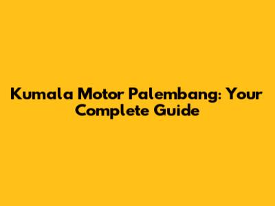 Kumala Motor Palembang: Your Complete Guide
