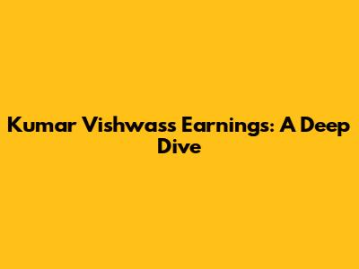 Kumar Vishwas's Earnings: A Deep Dive