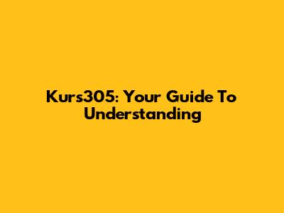 Kurs305: Your Guide To Understanding