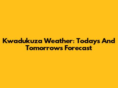 Kwadukuza Weather: Today's And Tomorrow's Forecast