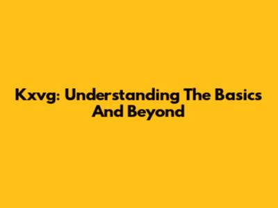 Kxvg: Understanding The Basics And Beyond