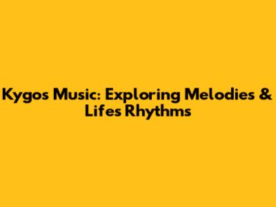 Kygo's Music: Exploring Melodies & Life's Rhythms