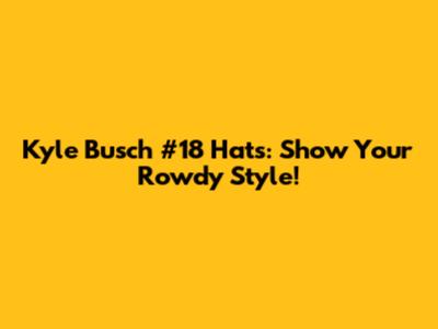 Kyle Busch #18 Hats: Show Your Rowdy Style!