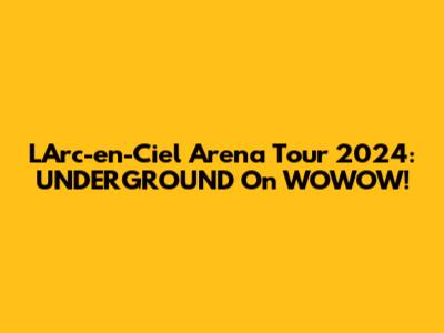 L'Arc-en-Ciel Arena Tour 2024: UNDERGROUND On WOWOW!