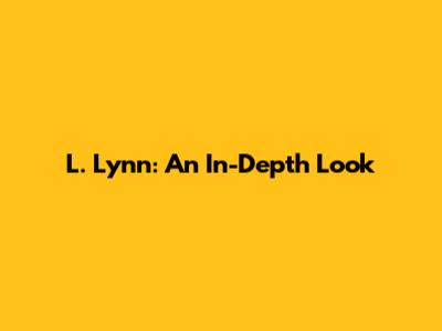 L. Lynn: An In-Depth Look