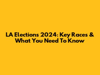 LA Elections 2024: Key Races & What You Need To Know