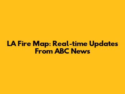 LA Fire Map: Real-time Updates From ABC News