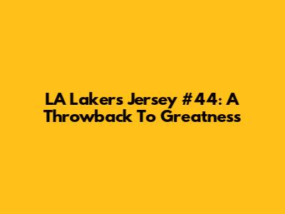 LA Lakers Jersey #44: A Throwback To Greatness