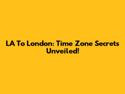 LA To London: Time Zone Secrets Unveiled!