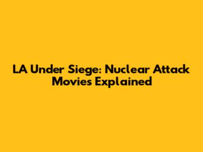 LA Under Siege: Nuclear Attack Movies Explained