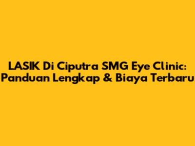 LASIK Di Ciputra SMG Eye Clinic: Panduan Lengkap & Biaya Terbaru