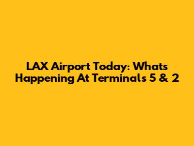 LAX Airport Today: What's Happening At Terminals 5 & 2
