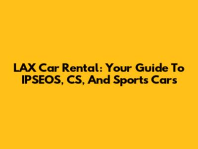LAX Car Rental: Your Guide To IPSEOS, CS, And Sports Cars