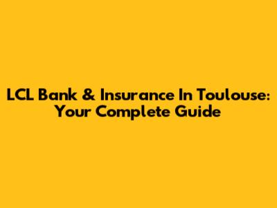 LCL Bank & Insurance In Toulouse: Your Complete Guide