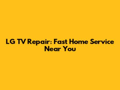 LG TV Repair: Fast Home Service Near You