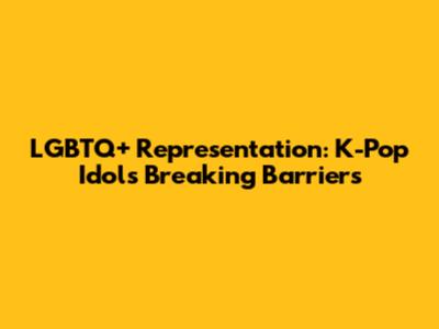 LGBTQ+ Representation: K-Pop Idols Breaking Barriers