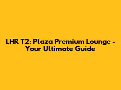 LHR T2: Plaza Premium Lounge - Your Ultimate Guide