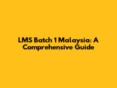 LMS Batch 1 Malaysia: A Comprehensive Guide