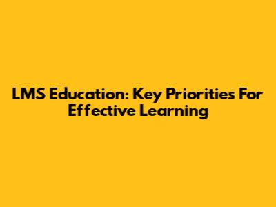 LMS Education: Key Priorities For Effective Learning