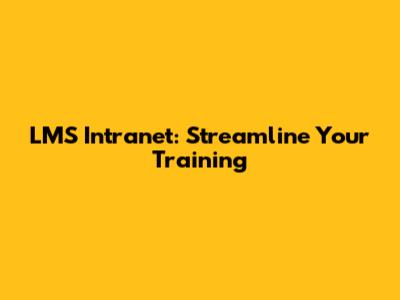 LMS Intranet: Streamline Your Training