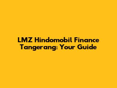 LMZ Hindomobil Finance Tangerang: Your Guide