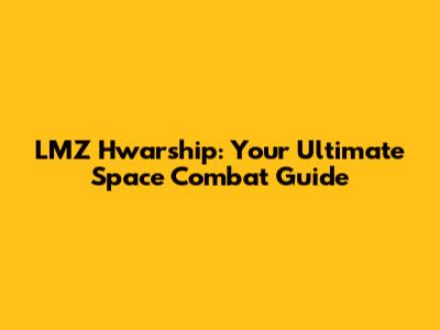 LMZ Hwarship: Your Ultimate Space Combat Guide