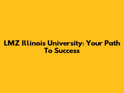 LMZ Illinois University: Your Path To Success