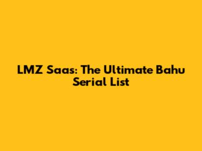 LMZ Saas: The Ultimate Bahu Serial List
