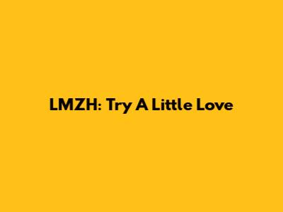 LMZH: Try A Little Love