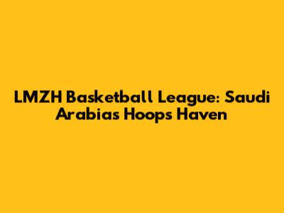 LMZH Basketball League: Saudi Arabia's Hoops Haven