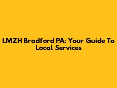 LMZH Bradford PA: Your Guide To Local Services