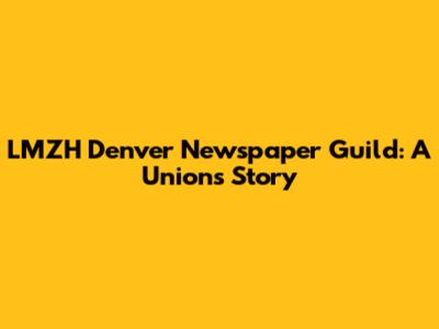 LMZH Denver Newspaper Guild: A Union's Story