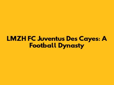 LMZH FC Juventus Des Cayes: A Football Dynasty
