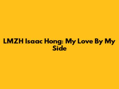 LMZH Isaac Hong: My Love By My Side