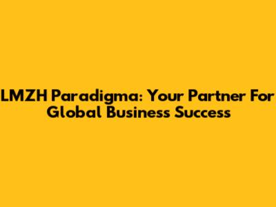 LMZH Paradigma: Your Partner For Global Business Success