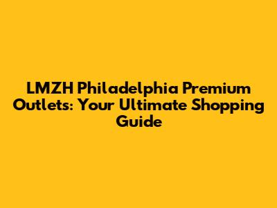 LMZH Philadelphia Premium Outlets: Your Ultimate Shopping Guide